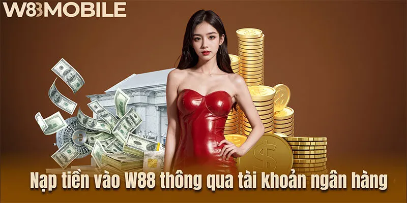 Nạp tiền vào W88 thông qua tài khoản ngân hàng